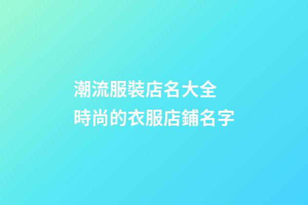 潮流服裝店名大全 時尚的衣服店鋪名字-第1張-店鋪起名-玄機派
